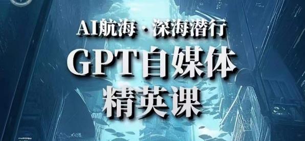 AI航海计划ChatGPT自媒体精英课，快速从入门到进阶（首创调教心流法|实战案例|内容自动化）-16888副业资讯