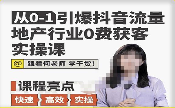 从0-1引爆抖音流量地产行业0费获客实操课，跟着地产人何老师，快速高效实操学干货-16888副业资讯