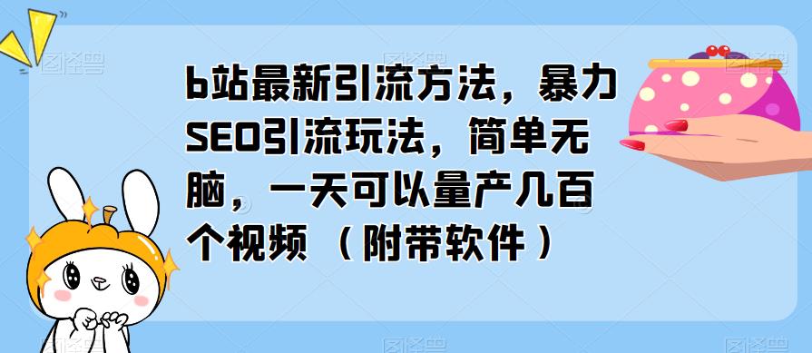 b站最新引流方法，暴力SEO引流玩法，简单无脑，一天可以量产几百个视频（附带软件）-16888副业资讯