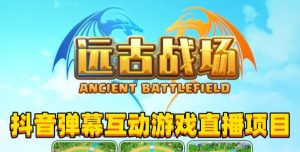 2023年抖音最新最火爆弹幕互动游戏–远古战场【软件+开播教程+起号教程+兔费对接报白+0粉兔费开通直播权限】-16888副业资讯