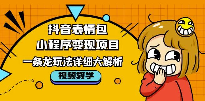 抖音表情包小程序变现项目，一条龙玩法详细大解析，视频版学习！-16888副业资讯