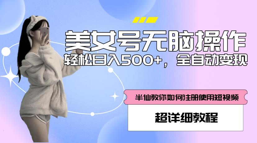 美女号无脑操作，轻松日入500+，全自动变现，超详细教程-16888副业资讯
