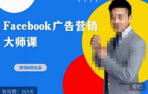 跨境b哥·2023Facebook广告营销大师课，挖掘广告商机，寻找精准客户-16888副业资讯