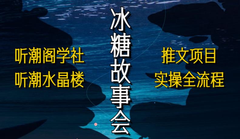 听潮阁学社听潮水晶楼抖音冰糖故事会项目实操，小说推文项目实操全流程，简单粗暴！-16888副业资讯