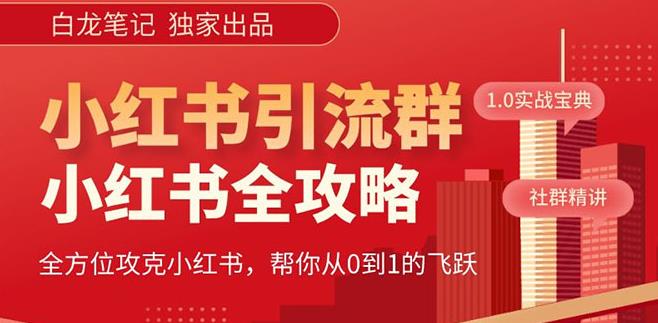 【白龙笔记】价值980元的《小红书运营和引流课》，日引100高质量粉-16888副业资讯
