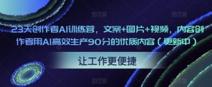 23天创作者AI训练营,文案+图片+视频,内容创作者用AI高效生产90分的优质内容(更新中)-16888副业资讯