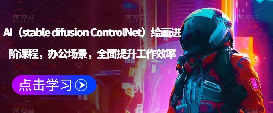AI（stable difusion ControlNet）绘画进阶课程，办公场景，全面提升工作效率-16888副业资讯