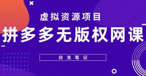 【白龙笔记】拼多多无版权网课项目，月入5000的长期项目，玩法详细拆解【揭秘】-16888副业资讯