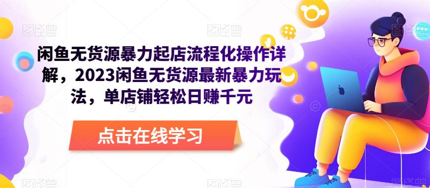 闲鱼无货源暴力起店流程化操作详解，2023闲鱼无货源最新暴力玩法，单店铺轻松日赚千元-16888副业资讯