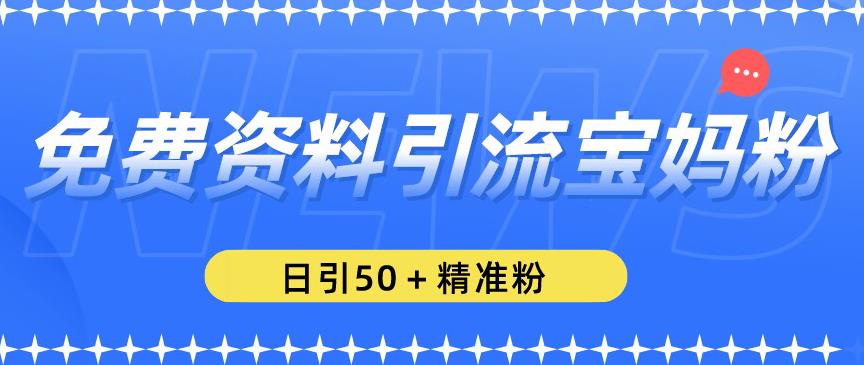 免费资料引流宝妈粉，日引50+精准粉【揭秘】-16888副业资讯