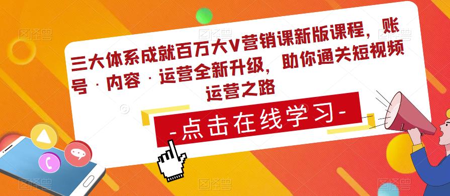 三大体系成就百万大V营销课新版课程，账号·内容·运营全新‭升‬级，助你‭通‬‭关短视‬‭频‬运营之路-16888副业资讯