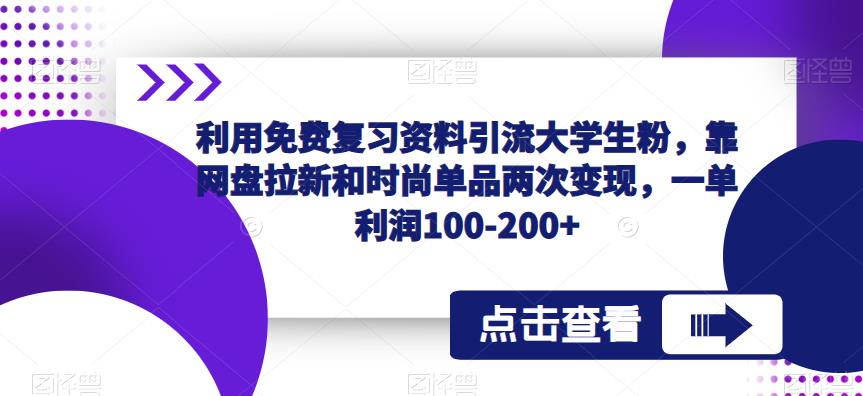 利用免费复习资料引流大学生粉，靠网盘拉新和时尚单品两次变现，一单利润100-200+-16888副业资讯