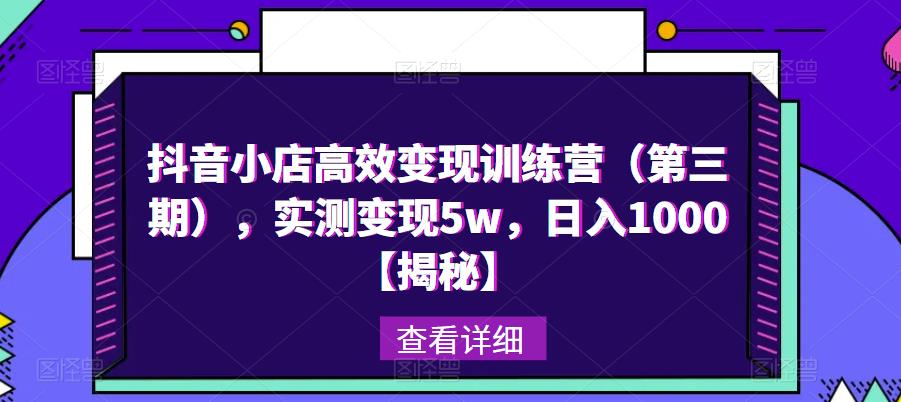抖音小店高效变现训练营（第三期），实测变现5w，日入1000【揭秘】-16888副业资讯