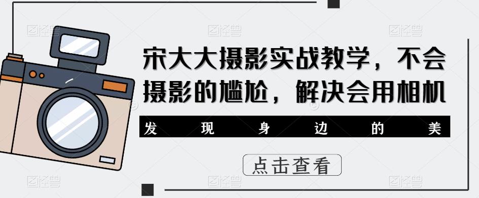 宋大大‮影摄‬实战教学，不会摄影的尴尬，解决会用相机-16888副业资讯