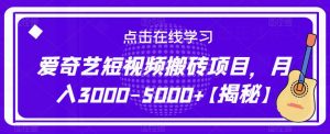 爱奇艺短视频搬砖项目,月入3000-5000+【揭秘】-16888副业资讯