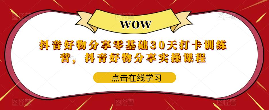 抖音好物分享零基础30天打卡训练营，抖音好物分享实操课程-16888副业资讯
