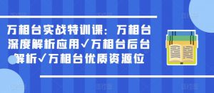 万相台实战特训课:万相台深度解析应用✔万相台后台解析✔万相台优质资源位-16888副业资讯