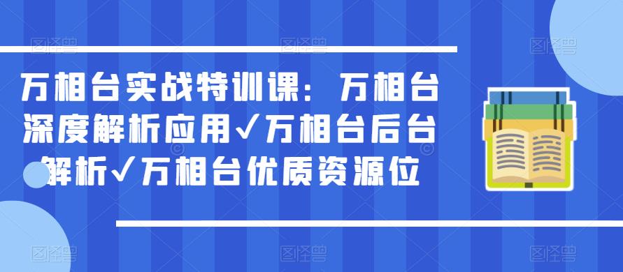 万相台实战特训课：万相台深度解析应用✔万相台后台解析✔万相台优质资源位-16888副业资讯