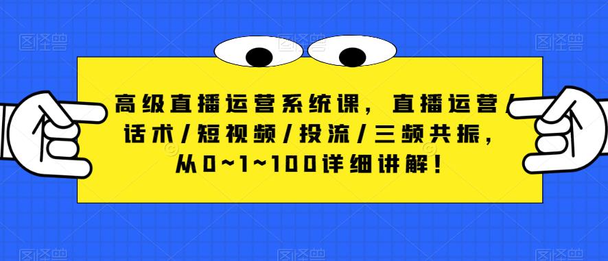 高级直播运营系统课，直播运营/话术/短视频/投流/三频共振，从0~1~100详细讲解！-16888副业资讯