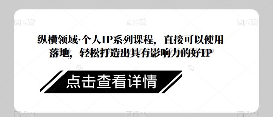 纵横领域·个人IP系列课程，直接可以使用落地，轻松打造出具有影响力的好IP-16888副业资讯