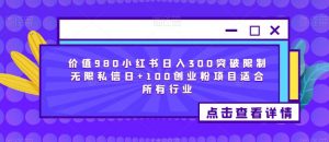 价值980小红书日入300突破限制无限私信日+100创业粉项目适合所有行业-16888副业资讯