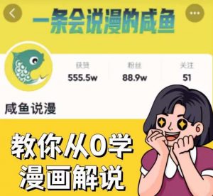 咸鱼说漫·教你从0学漫画解说 ：2个月时间涨粉88w，多种变现模式，一条视频收入过万-16888副业资讯