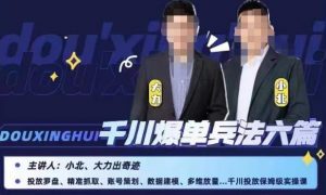 小北大力千川爆单兵法六篇，千川投放保姆级实操课-16888副业资讯
