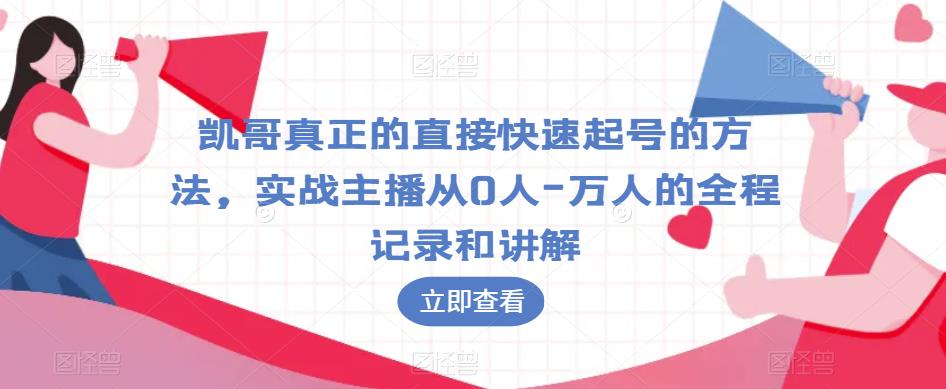 凯哥真正的直接快速起号的方法，实战主播从0人-万人的全程记录和讲解-16888副业资讯