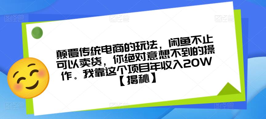 颠覆传统电商的玩法，闲鱼不止可以卖货，你绝对意想不到的操作。我靠这个项目年收入20W【揭秘】-16888副业资讯