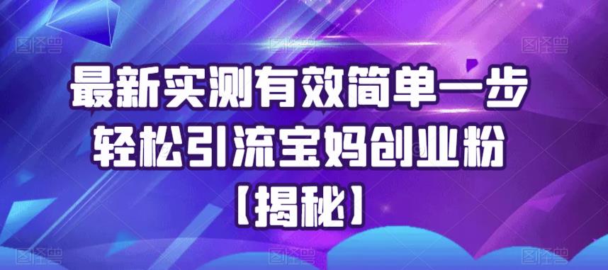 最新实测有效简单一步轻松引流宝妈创业粉【揭秘】-16888副业资讯