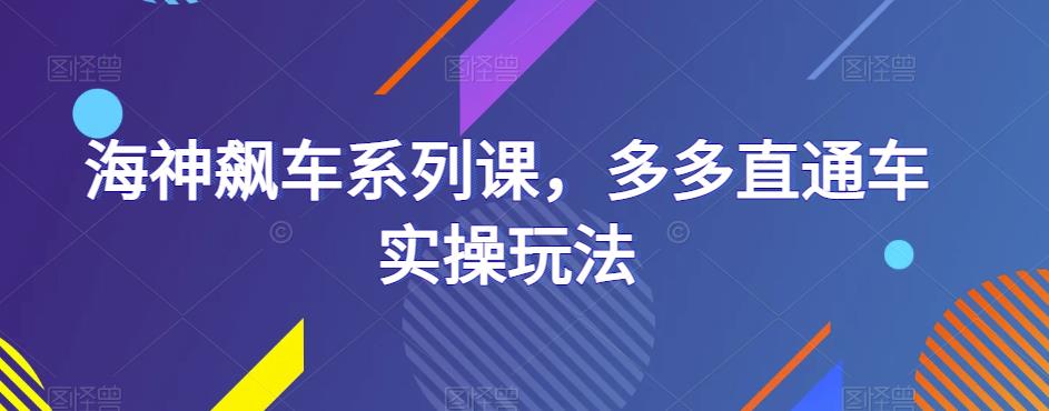 海神飙车系列课，多多直通车实操玩法-16888副业资讯