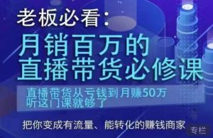 老板必看：月销百万的直播带货必修课，直播带货从亏钱到月赚50万，听这门课就够了-16888副业资讯
