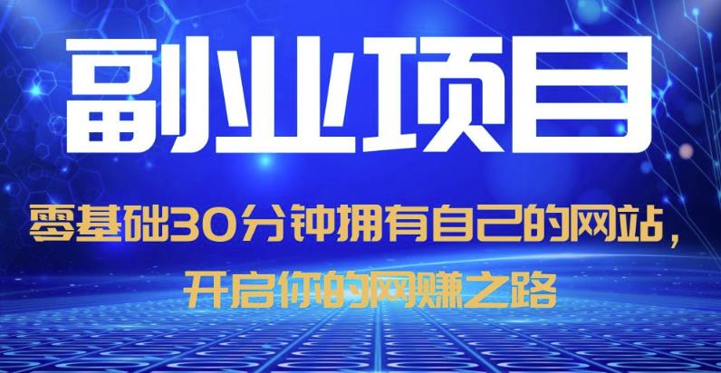 零基础30分钟拥有自己的网站，日赚1000+，开启你的网赚之路-16888副业资讯