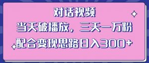 情感类对话视频,当天破播放 三天一万粉 配合变现思路日入300+(教程+素材)-16888副业资讯