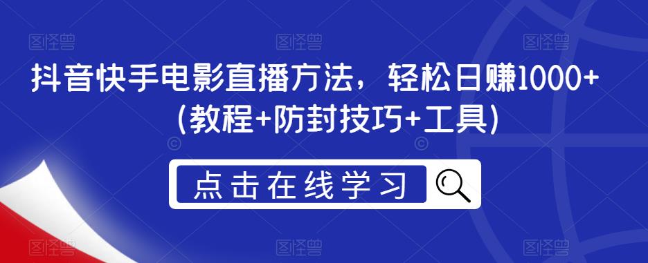 抖音快手电影直播方法，轻松日赚1000+（教程+防封技巧+工具）-16888副业资讯