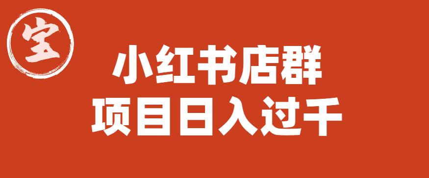 宝哥小红书店群项目，日入过千（图文教程）【揭秘】-16888副业资讯