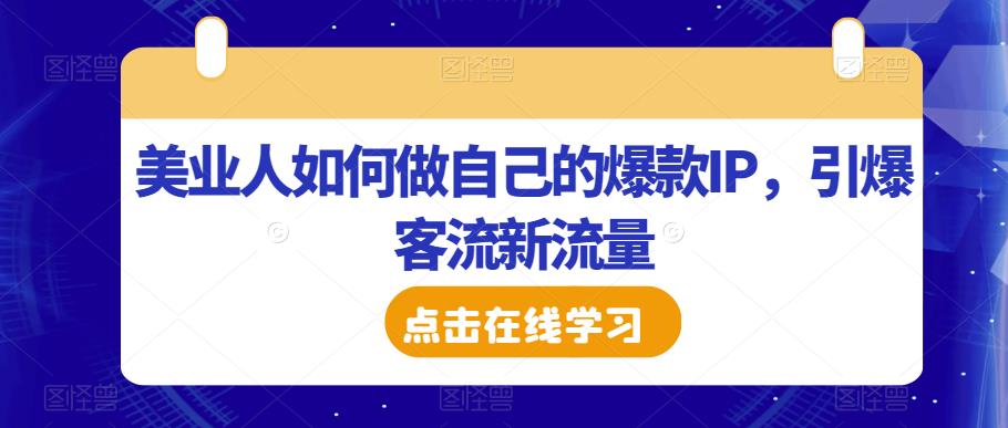 美业人如何做自己的爆款IP，引爆客流新流量-16888副业资讯