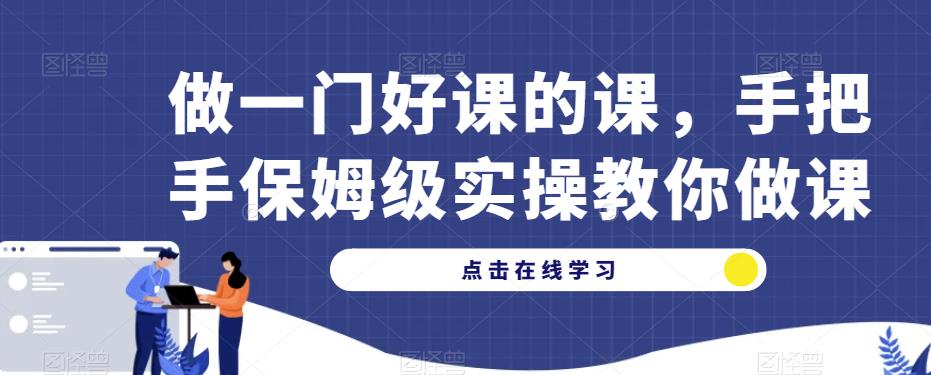 做一门好课的课，手把手保姆级实操教你做课-16888副业资讯