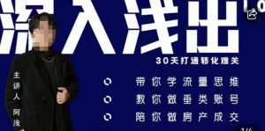 阿浅地产圈·深入浅出1.0,带你学流量思维,教你做垂直账号,陪你做房产成交-16888副业资讯