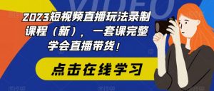 2023短视频直播玩法录制课程(新),一套课完整学会直播带货!-16888副业资讯
