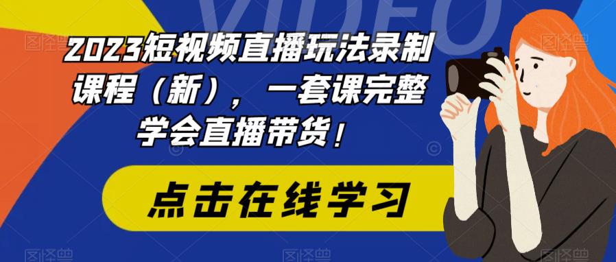 2023短视频直播玩法录制课程（新），一套课完整学会直播带货！-16888副业资讯