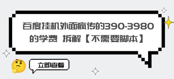 百度挂机外面疯传的390-3980的学费拆解【不需要脚本】【揭秘】-16888副业资讯