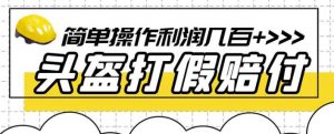 最新头盔打假赔付玩法，一单利润几百+（仅揭秘）-16888副业资讯