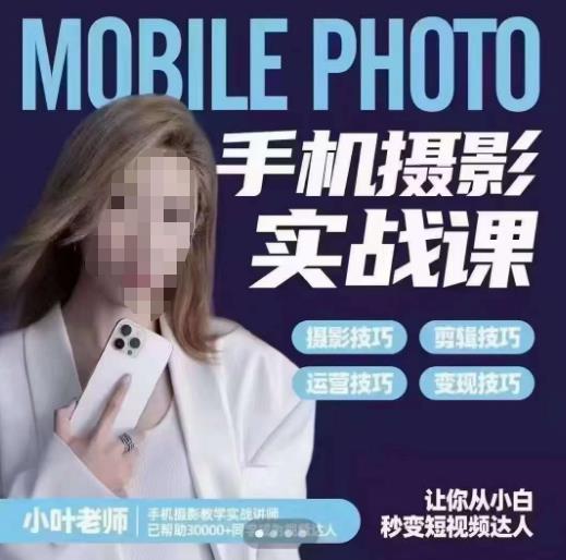 小叶老师手机摄影实战课，一部手机创造摄影剪切美学，让你从小白秒变短视频达人（思维+实操）-16888副业资讯