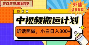 外面卖2980元2023黑科技操作中视频撸收益，听话照做小白日入300+-16888副业资讯