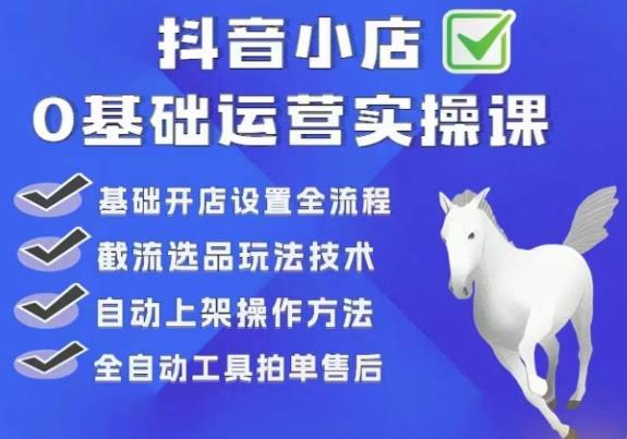 白马电商·0基础抖店运营实操课，基础开店设置全流程，截流选品玩法技术-16888副业资讯
