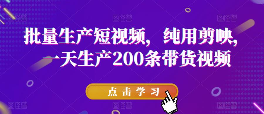 批量生产短视频，纯用剪映，一天生产200条带货视频-16888副业资讯