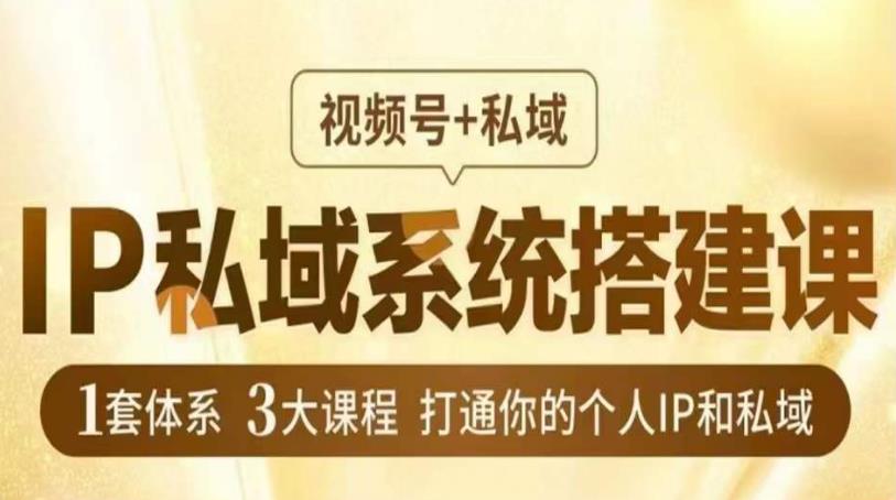 IP私域系统搭建课，视频号+私域​，1套体系3大课程，打通你的个人IP和私域-16888副业资讯