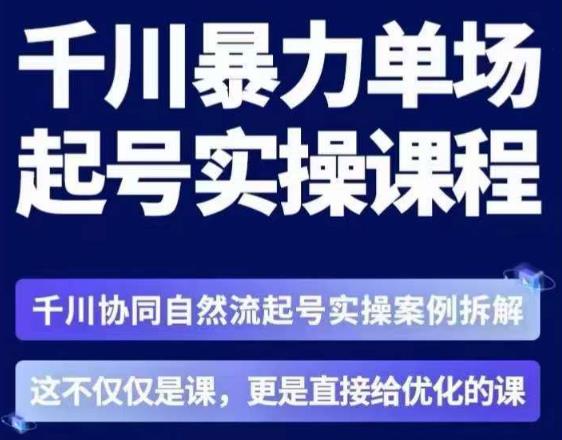 茂隆·章同学千川单场起号实操课，​千川协同自然流起号实操案例拆解，解密起号核心算法6件套-16888副业资讯