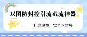 火爆双图防封控引流截流神器，最近非常好用的短视频截流方法【揭秘】-16888副业资讯